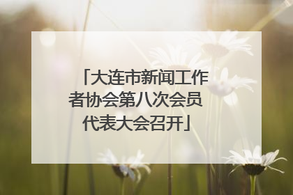 大连市新闻工作者协会第八次会员代表大会召开