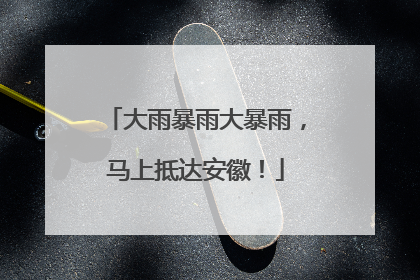 大雨暴雨大暴雨，马上抵达安徽！