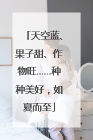 天空蓝、果子甜、作物旺……种种美好，如夏而至