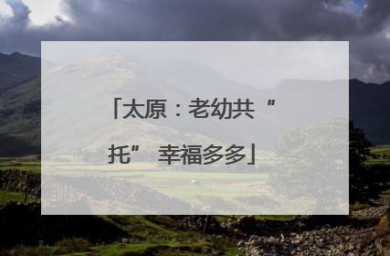 太原：老幼共“托” 幸福多多