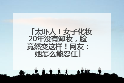太吓人！女子化妆20年没有卸妆，脸竟然变这样！网友：她怎么能忍住