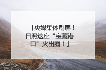 央媒集体刷屏！日照这座“宝藏港口”火出圈！