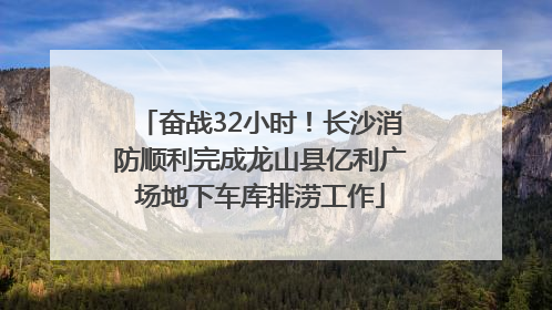 奋战32小时！长沙消防顺利完成龙山县亿利广场地下车库排涝工作