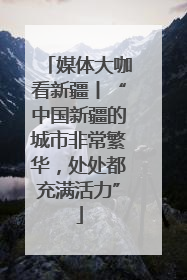 媒体大咖看新疆丨“中国新疆的城市非常繁华，处处都充满活力”