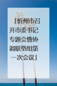 忻州市召开市委书记专题会暨协调联络组第一次会议