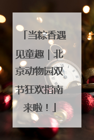 当粽香遇见童趣｜北京动物园双节狂欢指南来啦！