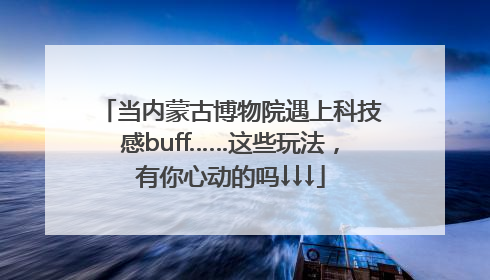 当内蒙古博物院遇上科技感buff……这些玩法，有你心动的吗↓↓↓