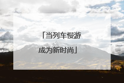 当列车慢游成为新时尚