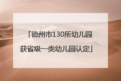 德州市130所幼儿园获省级一类幼儿园认定