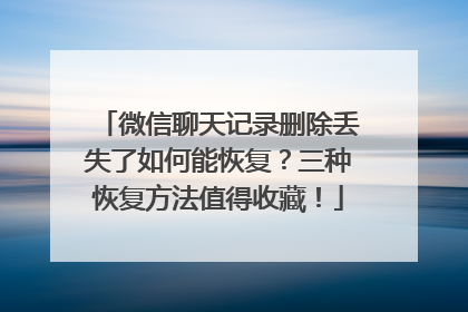 微信聊天记录删除丢失了如何能恢复？三种恢复方法值得收藏！