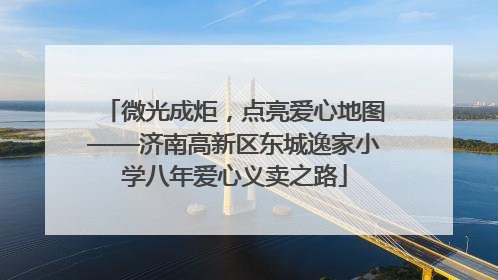 微光成炬，点亮爱心地图——济南高新区东城逸家小学八年爱心义卖之路