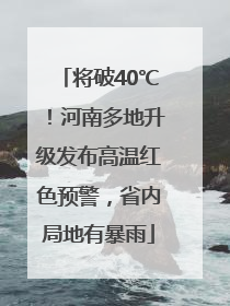 将破40℃！河南多地升级发布高温红色预警，省内局地有暴雨