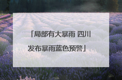 局部有大暴雨 四川发布暴雨蓝色预警