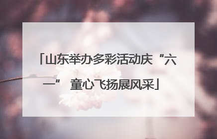 山东举办多彩活动庆“六一” 童心飞扬展风采