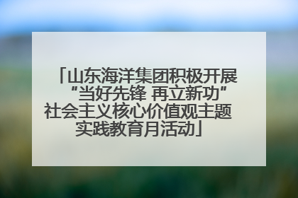 山东海洋集团积极开展“当好先锋 再立新功”社会主义核心价值观主题实践教育月活动
