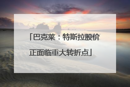 巴克莱：特斯拉股价正面临重大转折点