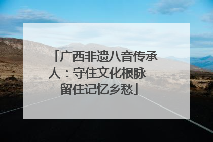 广西非遗八音传承人：守住文化根脉 留住记忆乡愁