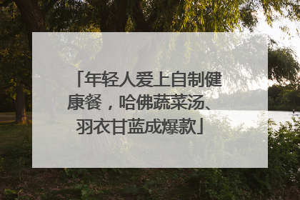 年轻人爱上自制健康餐，哈佛蔬菜汤、羽衣甘蓝成爆款