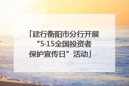 建行衡阳市分行开展“5·15全国投资者保护宣传日”活动