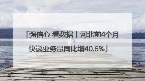 强信心 看数据丨河北前4个月快递业务量同比增40.6%