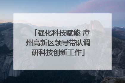 强化科技赋能 漳州高新区领导带队调研科技创新工作