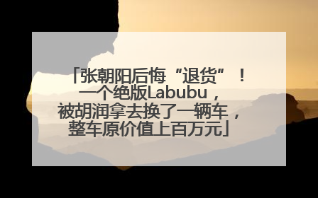 张朝阳后悔“退货”！一个绝版Labubu，被胡润拿去换了一辆车，整车原价值上百万元