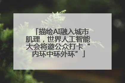 描绘AI融入城市肌理，世界人工智能大会将邀公众打卡“内环中环外环”