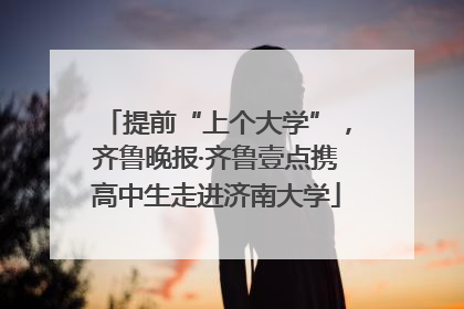 提前“上个大学”，齐鲁晚报·齐鲁壹点携高中生走进济南大学
