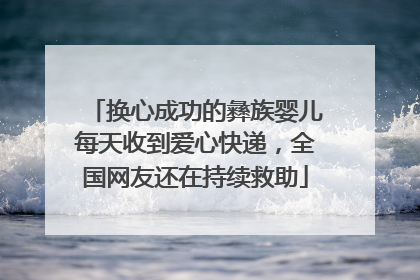换心成功的彝族婴儿每天收到爱心快递，全国网友还在持续救助