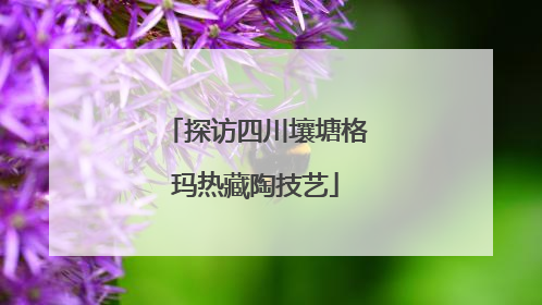 探访四川壤塘格玛热藏陶技艺