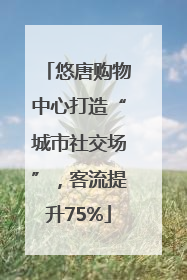 悠唐购物中心打造“城市社交场”，客流提升75%