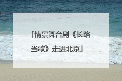 情景舞台剧《长路当歌》走进北京