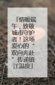 情暖端午，致敬城市守护者！这场爱心的“双向奔赴”传递镇江温度