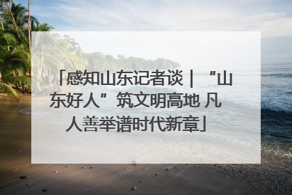 感知山东记者谈｜“山东好人”筑文明高地 凡人善举谱时代新章