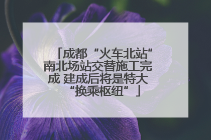 成都“火车北站”南北场站交替施工完成 建成后将是特大“换乘枢纽”