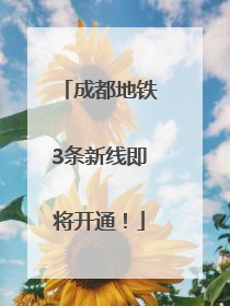 成都地铁3条新线即将开通！