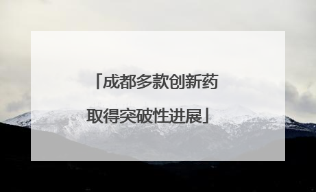 成都多款创新药取得突破性进展