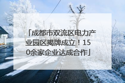 成都市双流区电力产业园区揭牌成立！150余家企业达成合作
