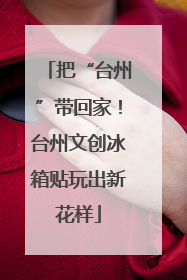 把“台州”带回家！台州文创冰箱贴玩出新花样