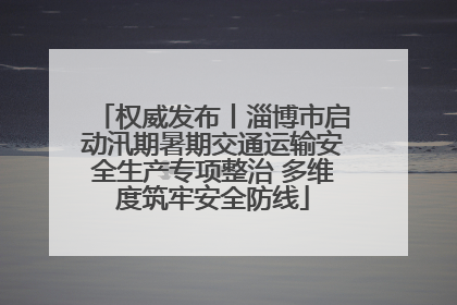 权威发布丨淄博市启动汛期暑期交通运输安全生产专项整治 多维度筑牢安全防线