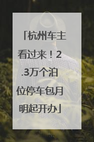 杭州车主看过来！2.3万个泊位停车包月明起开办