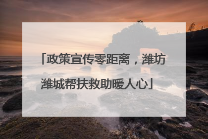 政策宣传零距离，潍坊潍城帮扶救助暖人心