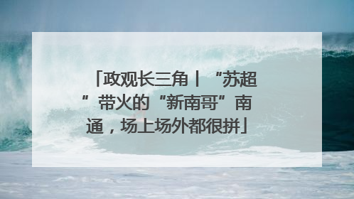 政观长三角丨“苏超”带火的“新南哥”南通，场上场外都很拼