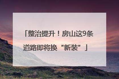 整治提升！房山这9条道路即将换“新装”
