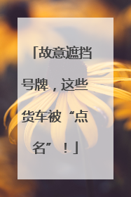 故意遮挡号牌，这些货车被“点名”！