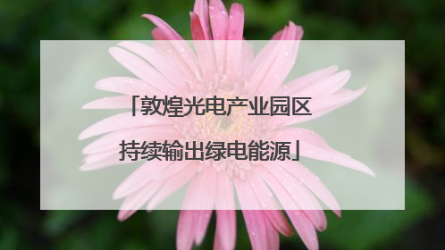 敦煌光电产业园区持续输出绿电能源