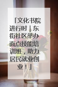 文化书院进行时｜东街社区举办面点技能培训班，助力居民就业创业！