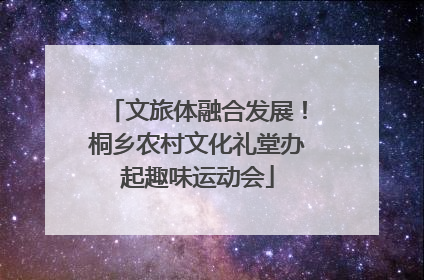 文旅体融合发展！桐乡农村文化礼堂办起趣味运动会