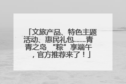 文旅产品、特色主题活动、惠民礼包……青青之岛 “粽”享端午，官方推荐来了！