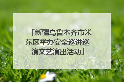 新疆乌鲁木齐市米东区举办安全巡讲巡演文艺演出活动